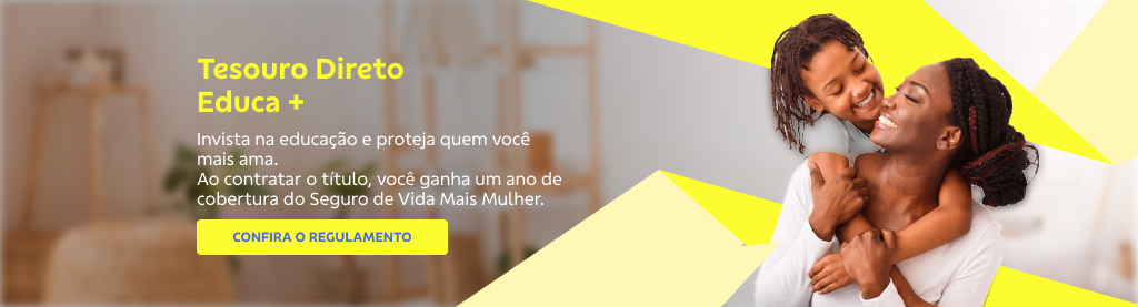 Banner com fundo de uma sala de estar desfocada. No canto direito uma mulher negra com blusa branca com a filha pendurada nas costas.

Ao lado esquerdo o texto Tesouro Direto Educa +

Invista na educação e proteja quem você mais ama.

Ao contratar o título, você ganha um ano de cobertura do Seguro de Vida Mais Mulher.

Botão: Confira o regulamento